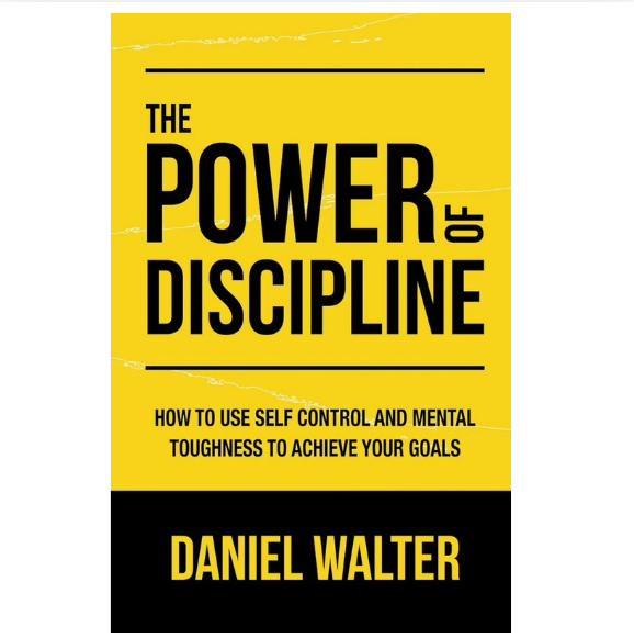 The Power of Discipline: How to Use Self Control and Mental Toughness to Achieve Your Goals